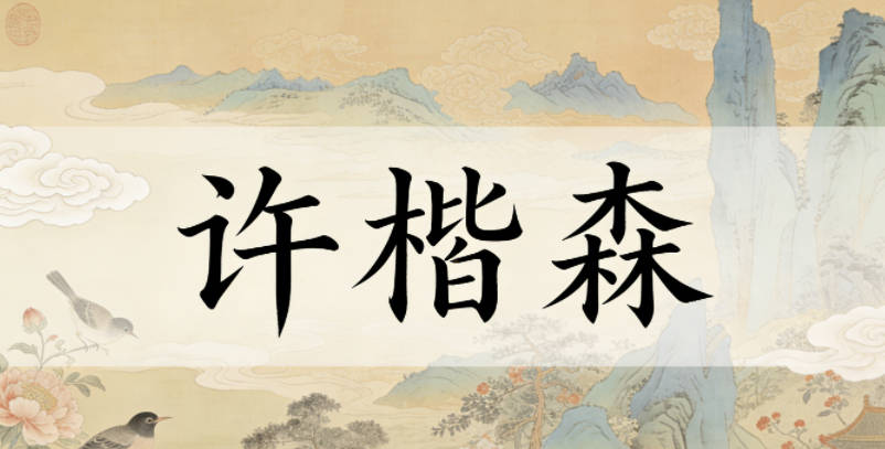 許楷森，楷有正直規(guī)范的陽剛感，森有生機(jī)蓬勃的柔和感，剛?cè)岵?jì)